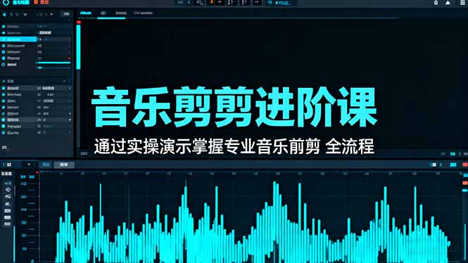 音乐剪辑进阶课：通过实操演示掌握专业的音乐剪辑全流程技能-卿云社