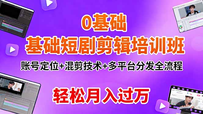 0基础短剧剪辑培训班：账号定位+混剪技术+多平台分发全流程，轻松月入过万-卿云社