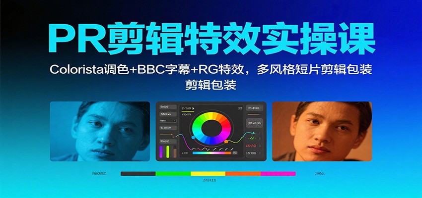 PR剪辑特效实操课：Colorista调色+BBC字幕+RG特效，多风格短片剪辑包装-卿云社