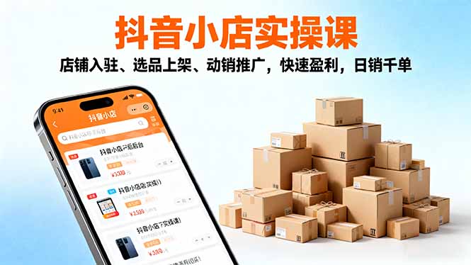 2025抖音小店实操课，店铺入驻、选品上架、动销推广，快速盈利，日销千单-卿云社