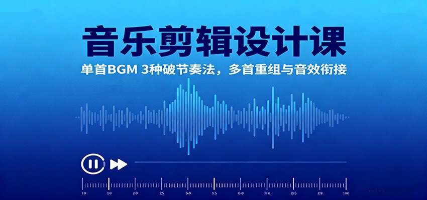 音乐剪辑设计课:单首BGM 3种破节奏法,多首重组与音效衔接-卿云社