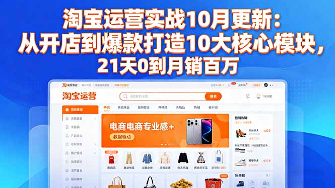 淘宝运营实战10月更新：从开店到爆款打造10大核心模块，21天0到月销百万-卿云社