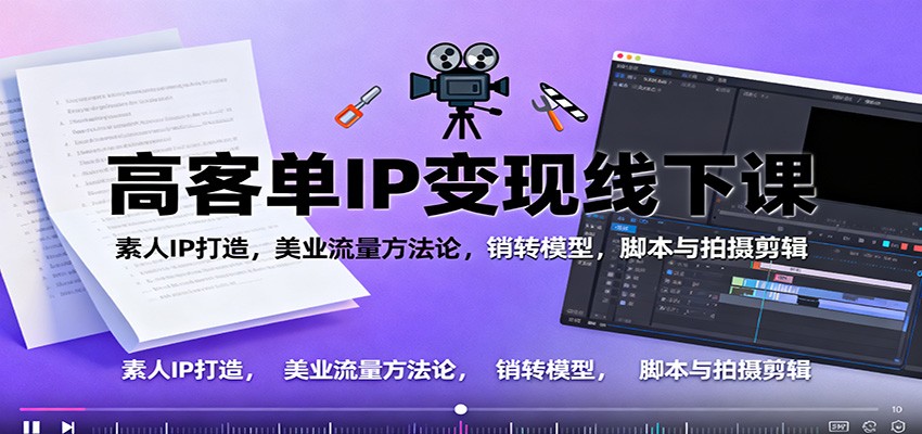 高客单IP变现线下大课：素人IP打造，美业流量方法论，销转模型，脚本与拍摄剪辑-卿云社