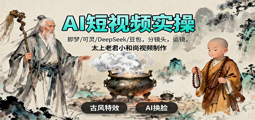 AI短视频实操，即梦/可灵/DeepSeek/豆包，分镜头，运镜，太上老君小和尚视频制作-卿云社