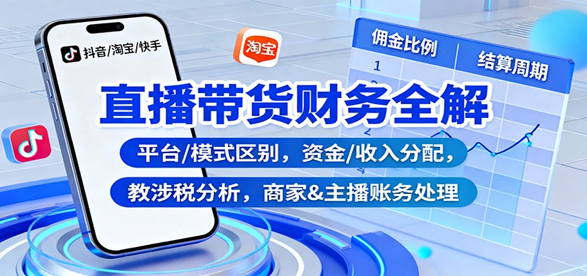 直播带货财务全解：平台/模式区别，资金/收入分配，涉税分析，商家&主播账务处理-卿云社