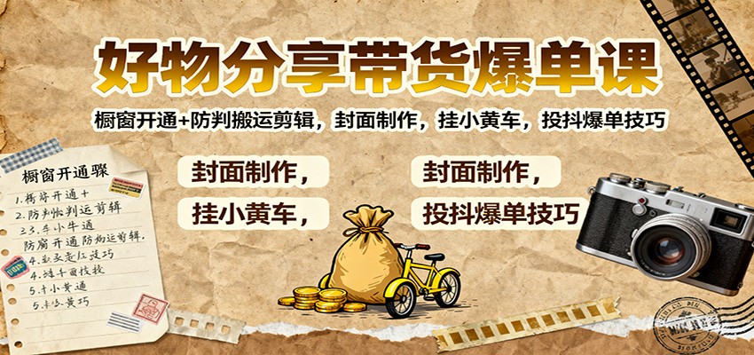 好物分享带货爆单课：橱窗开通+防判搬运剪辑，封面制作，挂小黄车，投抖爆单技巧-卿云社