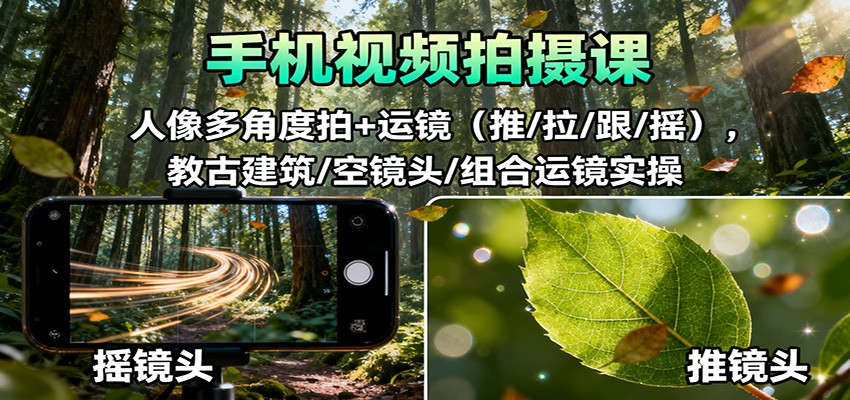 手机视频拍摄课：人像多角度拍+运镜(推/拉/跟/摇)，古建筑/空镜头/组合运镜实操-卿云社