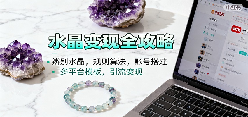 水晶小红书起号课：辨别水晶，规则算法，账号搭建，多平台模板，引流变现-卿云社