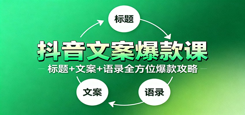 抖音文案爆款课：9大标题绝招，各类型必火文案，100条万能文案情感语录-卿云社