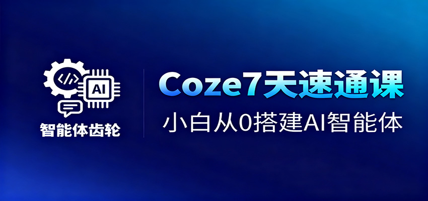 Coze7天速通课，小白从0搭建AI智能体+短视频工作流-卿云社