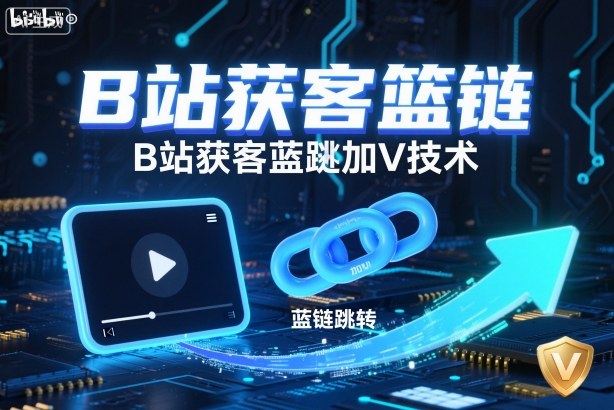 B站获客篮链跳转加V技术，B站获客蓝链跳转技术-卿云社