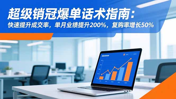 超级销冠爆单话术指南：快速提升成交率，单月业绩提升200%，复购率增长50%-卿云社