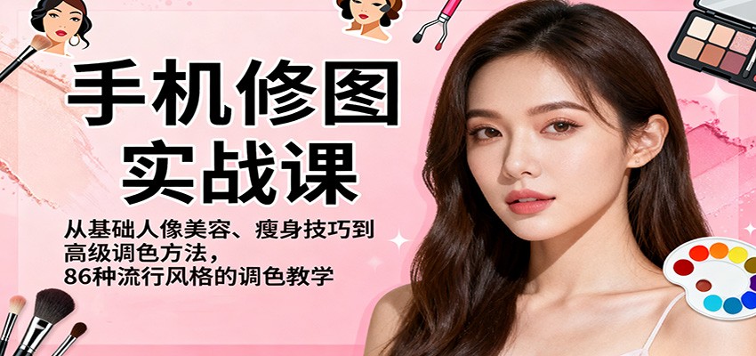 手机修图实战课，从基础人像美容、瘦身技巧到高级调色方法，86种流行风格的调色教学-卿云社