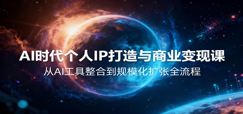 AI时代个人IP打造与商业变现课，从AI工具整合到规模化扩张全流程-卿云社