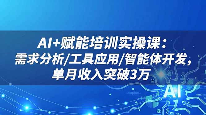 AI+赋能培训实操课：需求分析/工具应用/智能体开发，单月收入突破3万-卿云社