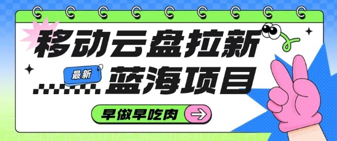 移动云盘拉新，最新蓝海项目，早做早吃肉，超高拉新比例-卿云社