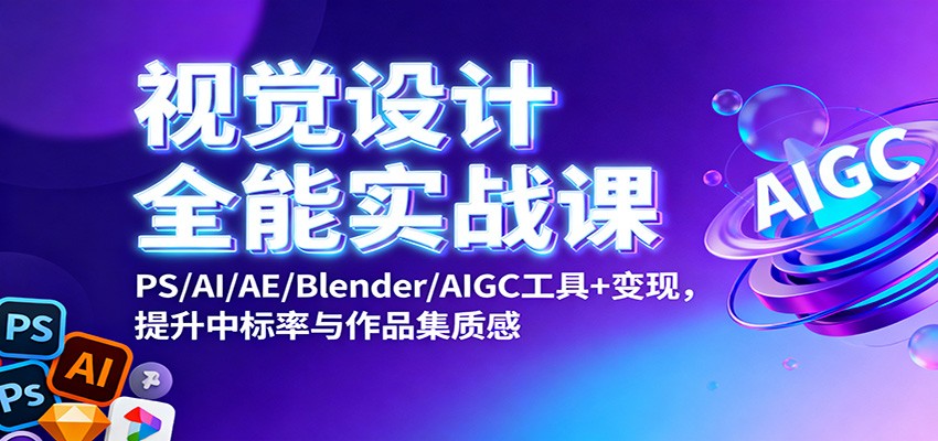 视觉设计全能实战课：PS/AI/AE/Blender/AIGC工具+变现，提升中标率与作品集质感-卿云社