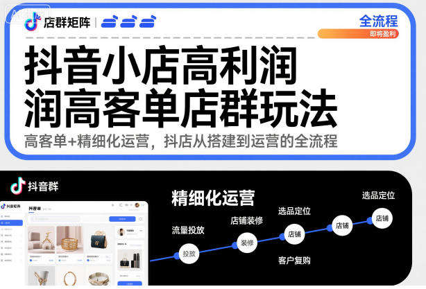 抖音小店高利润高客单店群玩法，高客单+精细化运营，抖店从搭建到运营的全流程-卿云社