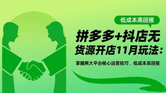 拼多多+抖店无货源开店11月玩法：掌握两大平台核心运营技巧，低成本高回报-卿云社