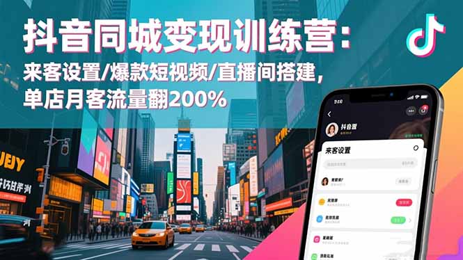 抖音同城变现训练营：来客设置/爆款短视频/直播间搭建,单店月客流量翻200%-卿云社