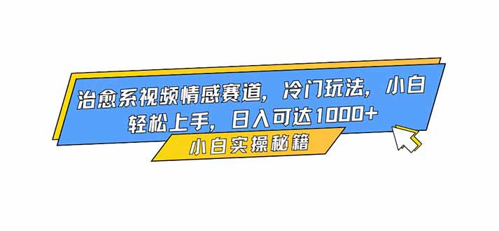 治愈系视频情感赛道，冷门玩法，小白轻松上手，日入可达1000+-卿云社