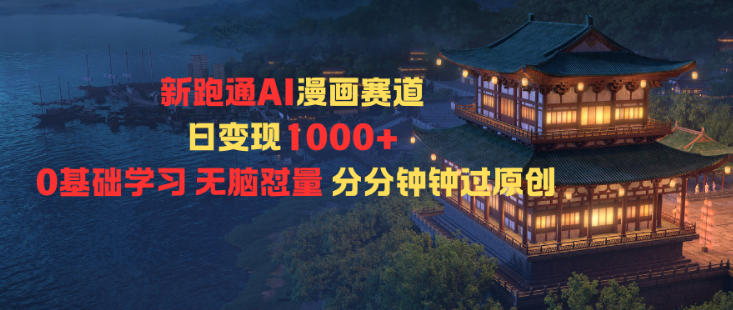新跑通AI漫画赛道日变现1k+0基础学习无脑怼量分分钟钟过原创-卿云社