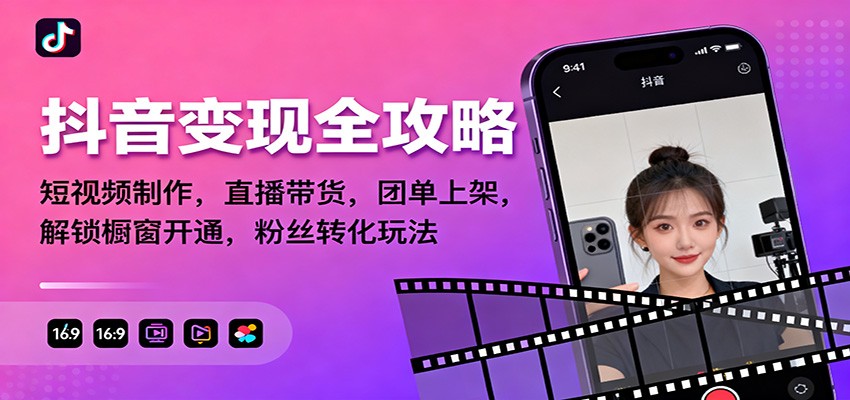 抖音变现全攻略：短视频制作，直播带货，团单上架，解锁橱窗开通，粉丝转化玩法-卿云社