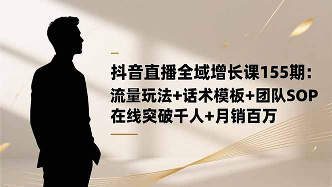 抖音直播全域增长课155期：流量玩法+话术模板+团队SOP，在线突破千人+...-卿云社