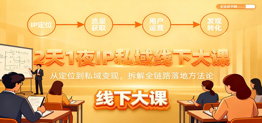 2天1夜IP私域线下大课：从定位到私域变现，拆解全链路落地方法论-卿云社