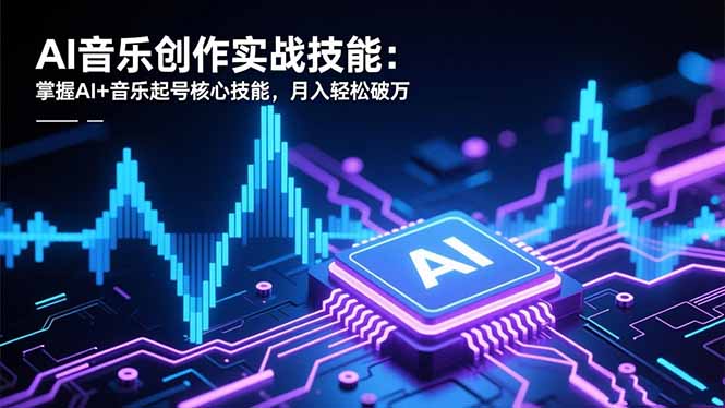 AI音乐创作实战技能：掌握AI+音乐起号核心技能，月入轻松破万-卿云社