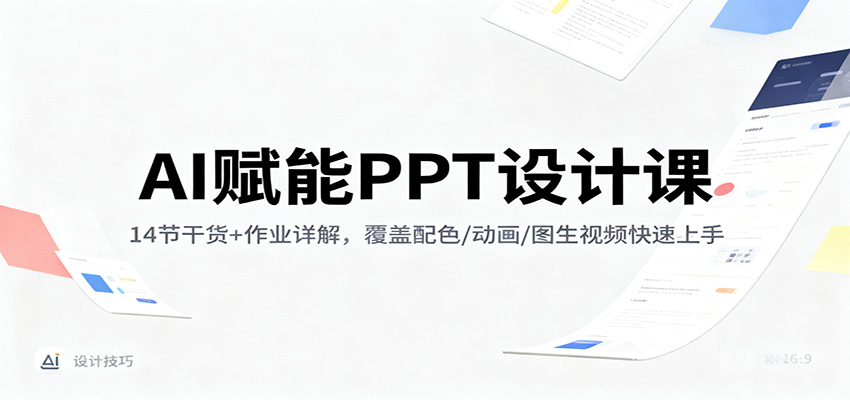 AI赋能PPT设计课：14节干货+作业详解，覆盖配色/动画/图生视频快速上手-卿云社