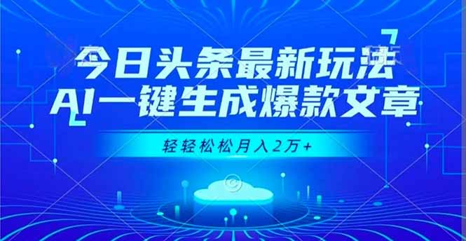 今日头条最新玩法，AI一键生成爆款文章，轻轻松松月入2万+-卿云社