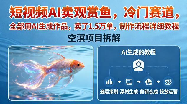 短视频AI卖观赏鱼，冷门赛道，全部用AI生成作品，卖了1.5W单，制作流程详细教程-小艾项目网