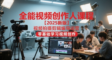 全能视频创作人课程【2025新版】视频拍摄剪辑编导运营，零基础学习视频创作(更新)-卿云社