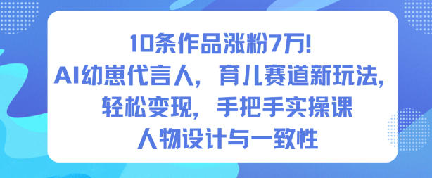 10条作品涨粉7W！AI幼崽代言人，育儿赛道新玩法，轻松变现，手把手实操课-卿云社