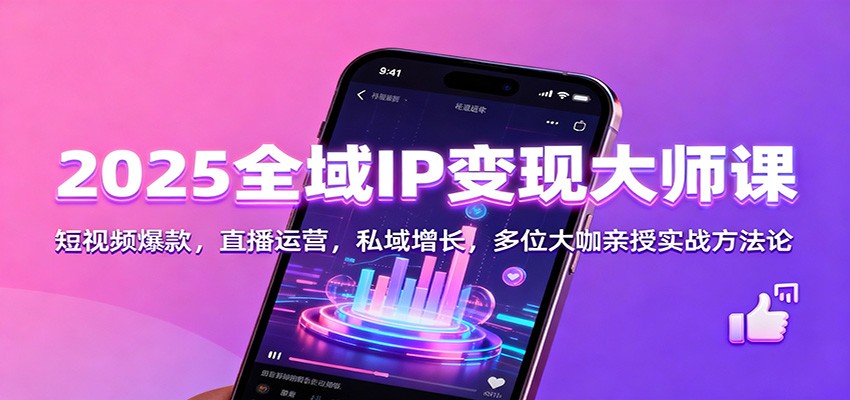 2025全域IP变现大师课：短视频爆款，直播运营，私域增长，多位大咖亲授实战方法论-卿云社
