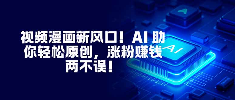 视频漫画新风口！AI 助你轻松原创，涨粉赚钱两不误！-卿云社