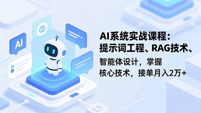 AI系统实战课程，提示词工程、RAG技术、智能体设计，掌握核心技术，接单月入2万+-卿云社