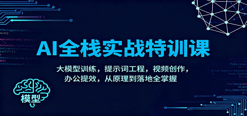 AI全栈实战特训课：大模型训练，提示词工程，视频创作，办公提效，从原理到落地全掌握-卿云社