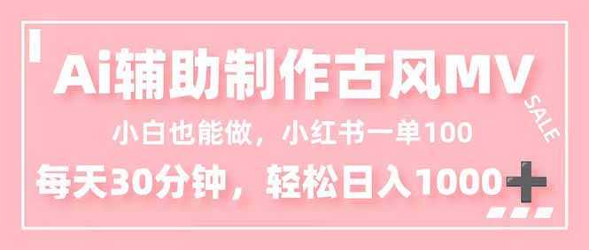 小白也能做！AI辅助制作古风MV，小红薯一单100，每天30分钟轻松日入1000+-卿云社