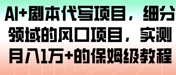 AI+剧本代写项目，细分领域的风口项目，实测月入1W+的保姆级教程-卿云社