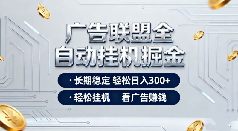 广告联盟全自动掘金项目，全程操作简单易上手，无需人工值守，长期稳定，每天300+【揭秘】-卿云社