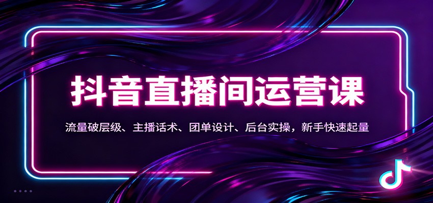 抖音同城直播间运营课：流量破层级、主播话术、团单设计、后台实操，新手快速起量-卿云社