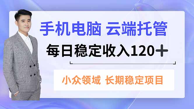 手机、电脑云端托管，每日稳定收入120+，小众领域长期稳定-卿云社