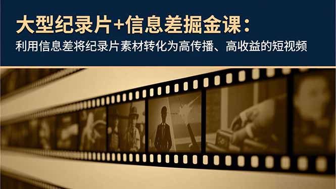 大型纪录片+信息差掘金课：利用信息差将纪录片素材转化为高传播、高收益的短视频-卿云社