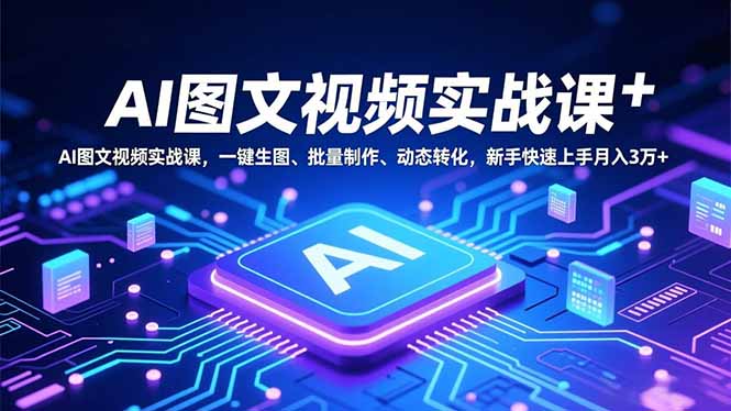 AI图文视频实战课，一键生图、批量制作、动态转化，新手快速上手月入3万+-卿云社