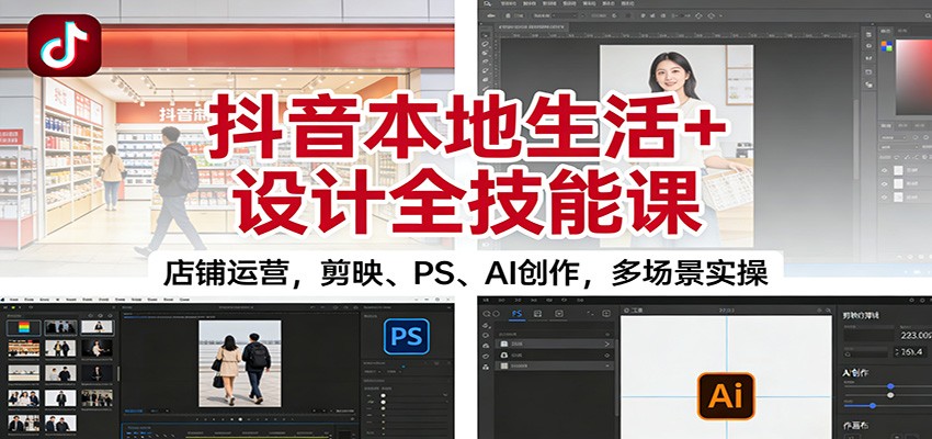 抖音本地生活+设计全技能课：店铺运营，剪映、PS、AI创作，多场景实操-卿云社