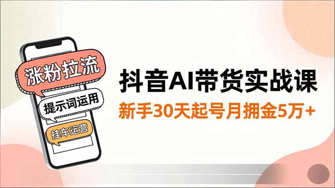 抖音AI带货实战课，涨粉拉流、提示词运用、挂车运营，新手30天起号月佣金5万+-卿云社
