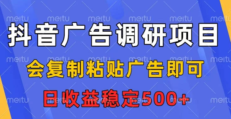 抖音广告调研项目，会复制粘贴广告即可，任务没有上限，日收益稳定5张【揭秘】-卿云社