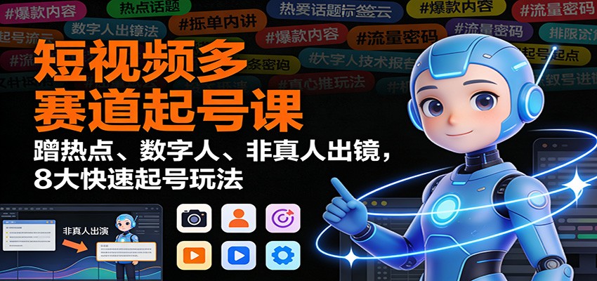 短视频多赛道起号课：蹭热点、数字人、非真人出镜，8大快速起号玩法-卿云社